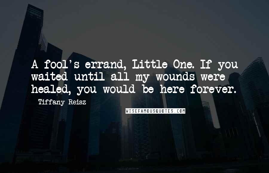 Tiffany Reisz Quotes: A fool's errand, Little One. If you waited until all my wounds were healed, you would be here forever.