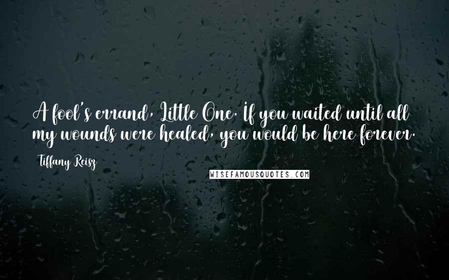 Tiffany Reisz Quotes: A fool's errand, Little One. If you waited until all my wounds were healed, you would be here forever.