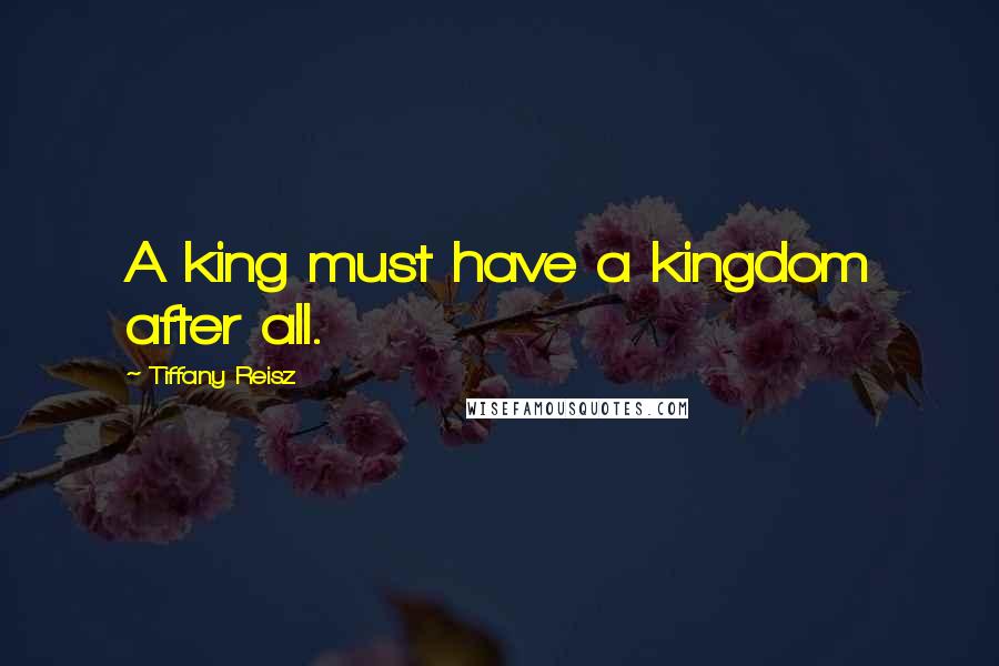 Tiffany Reisz Quotes: A king must have a kingdom after all.