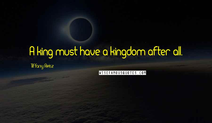Tiffany Reisz Quotes: A king must have a kingdom after all.