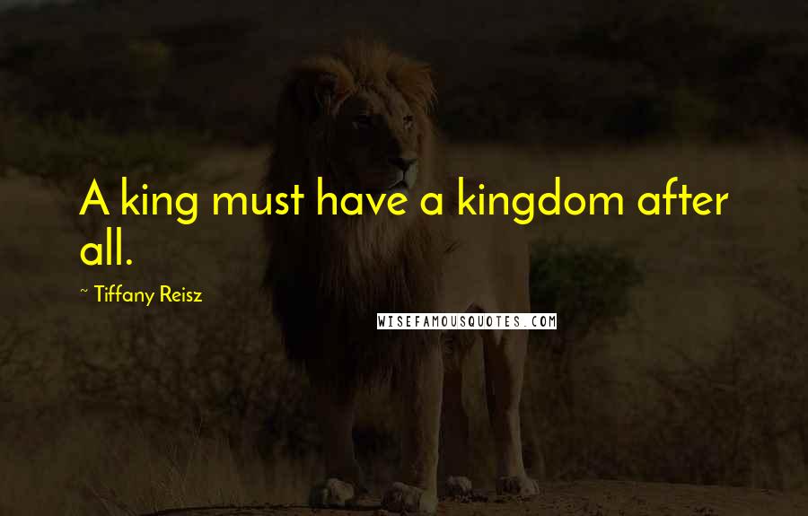Tiffany Reisz Quotes: A king must have a kingdom after all.