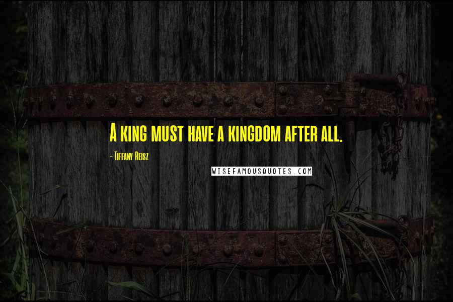Tiffany Reisz Quotes: A king must have a kingdom after all.