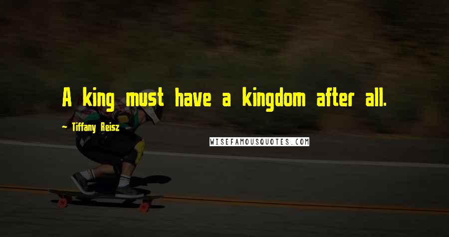 Tiffany Reisz Quotes: A king must have a kingdom after all.