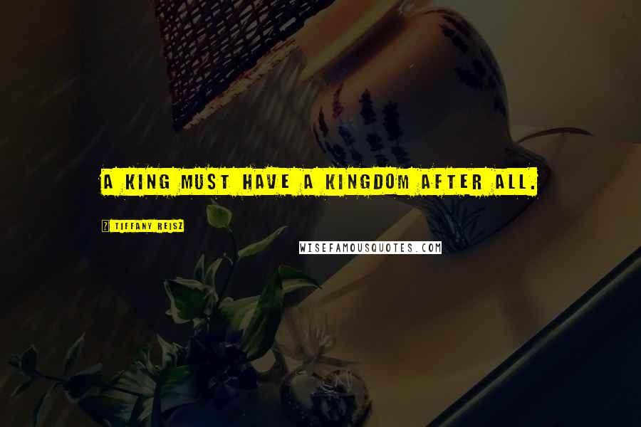 Tiffany Reisz Quotes: A king must have a kingdom after all.