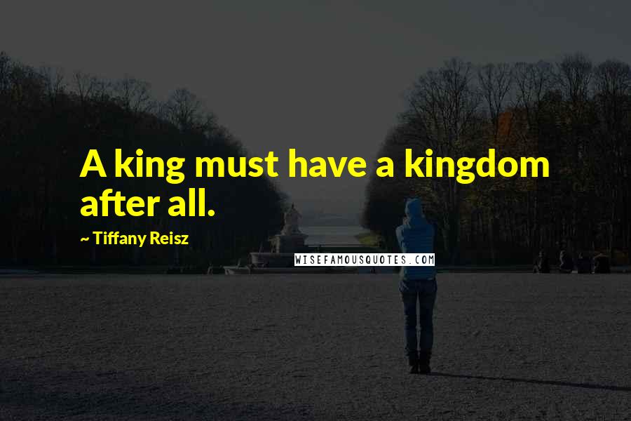 Tiffany Reisz Quotes: A king must have a kingdom after all.