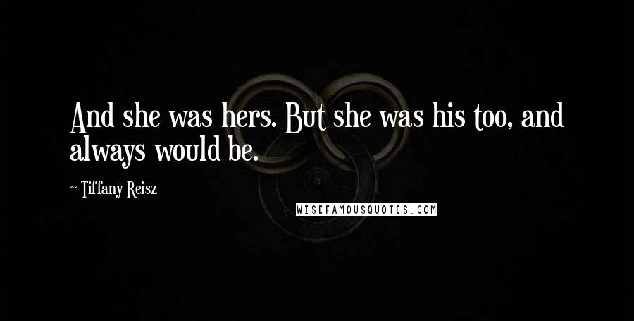 Tiffany Reisz Quotes: And she was hers. But she was his too, and always would be.