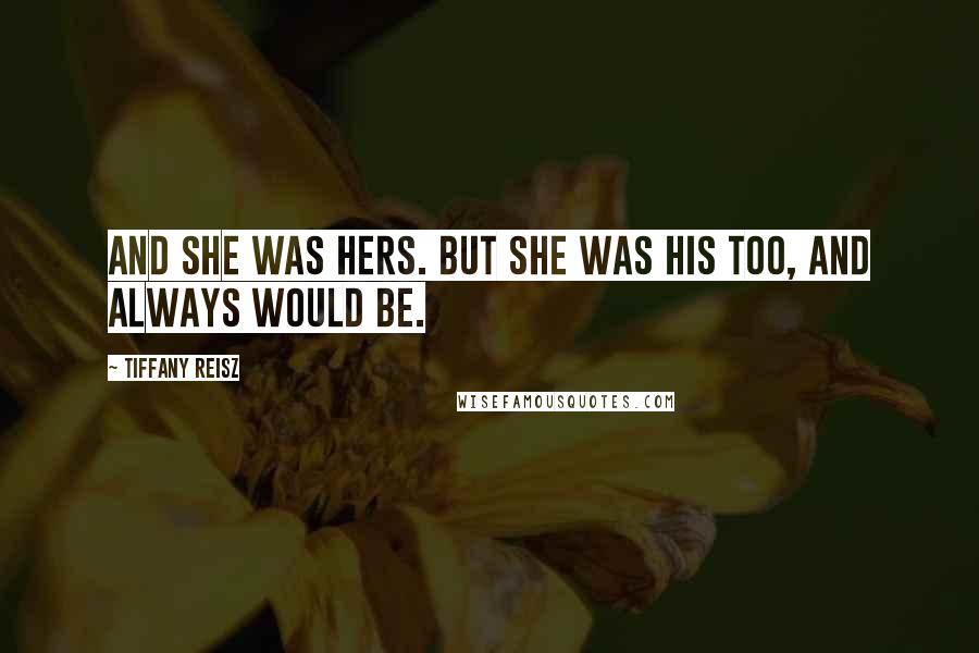 Tiffany Reisz Quotes: And she was hers. But she was his too, and always would be.