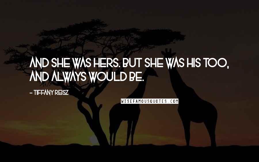 Tiffany Reisz Quotes: And she was hers. But she was his too, and always would be.