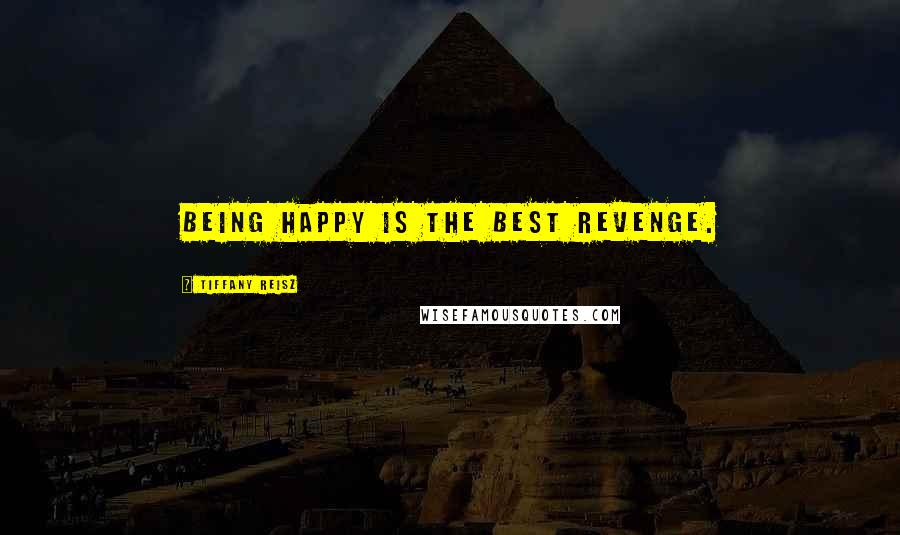 Tiffany Reisz Quotes: Being happy is the best revenge.