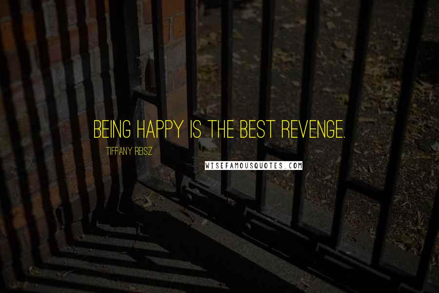 Tiffany Reisz Quotes: Being happy is the best revenge.