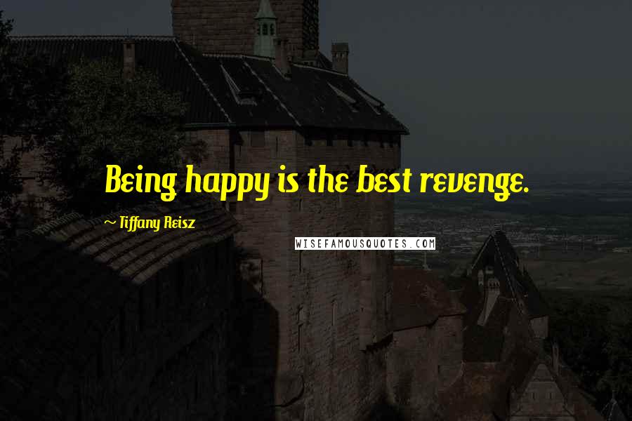 Tiffany Reisz Quotes: Being happy is the best revenge.