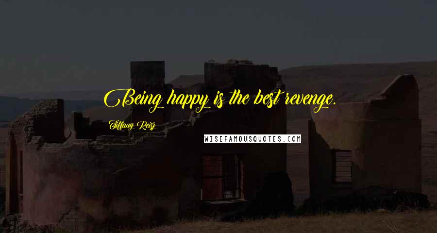 Tiffany Reisz Quotes: Being happy is the best revenge.
