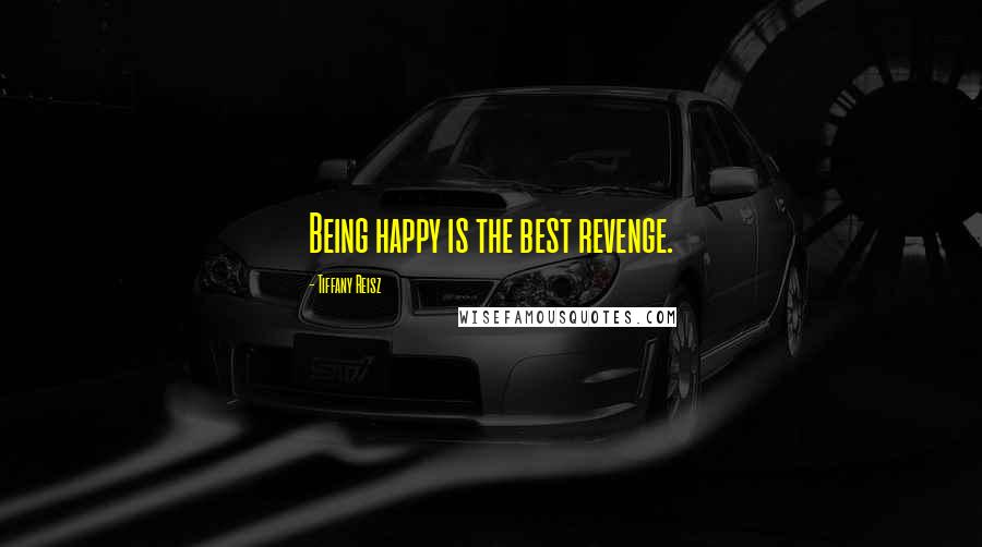 Tiffany Reisz Quotes: Being happy is the best revenge.
