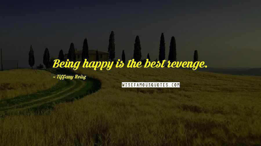 Tiffany Reisz Quotes: Being happy is the best revenge.