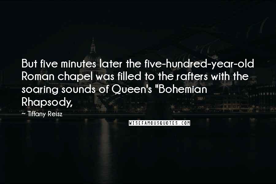 Tiffany Reisz Quotes: But five minutes later the five-hundred-year-old Roman chapel was filled to the rafters with the soaring sounds of Queen's "Bohemian Rhapsody,