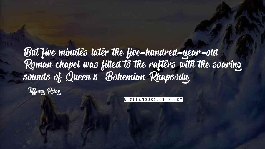 Tiffany Reisz Quotes: But five minutes later the five-hundred-year-old Roman chapel was filled to the rafters with the soaring sounds of Queen's "Bohemian Rhapsody,