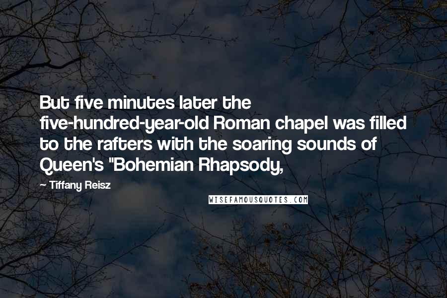 Tiffany Reisz Quotes: But five minutes later the five-hundred-year-old Roman chapel was filled to the rafters with the soaring sounds of Queen's "Bohemian Rhapsody,