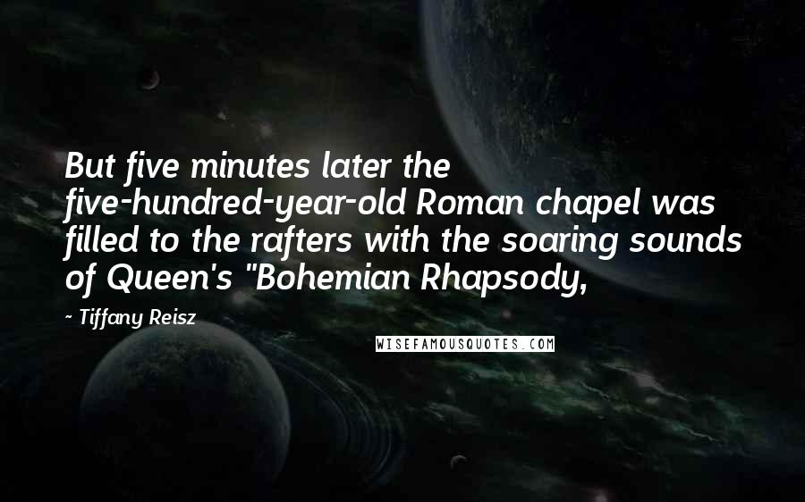 Tiffany Reisz Quotes: But five minutes later the five-hundred-year-old Roman chapel was filled to the rafters with the soaring sounds of Queen's "Bohemian Rhapsody,