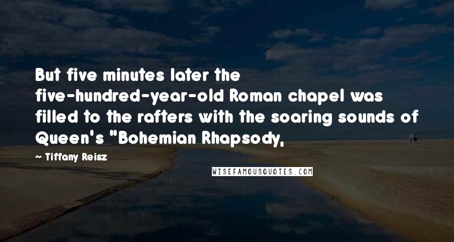 Tiffany Reisz Quotes: But five minutes later the five-hundred-year-old Roman chapel was filled to the rafters with the soaring sounds of Queen's "Bohemian Rhapsody,