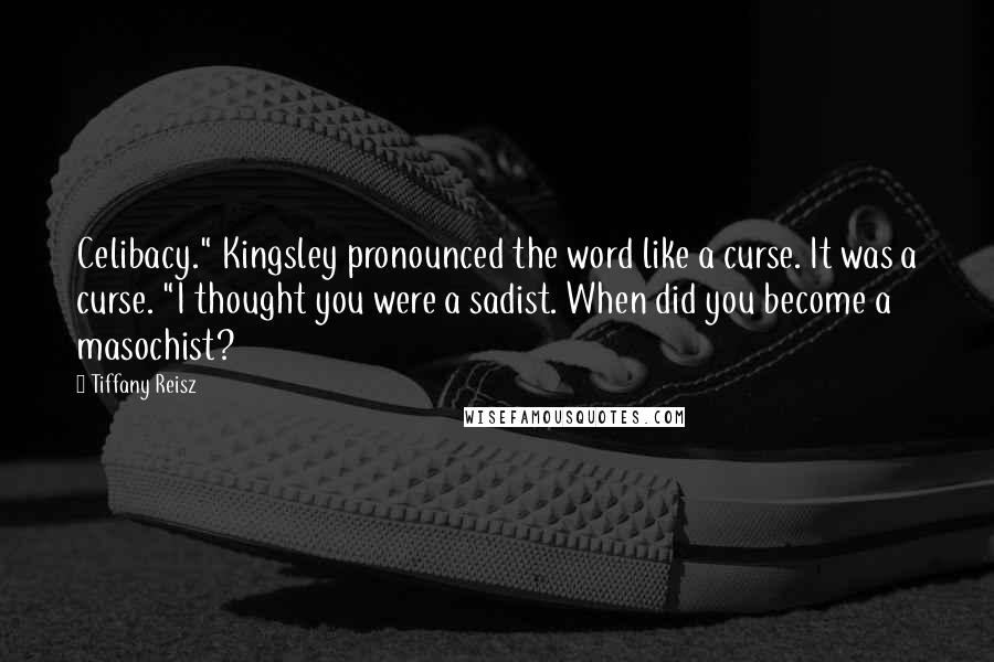 Tiffany Reisz Quotes: Celibacy." Kingsley pronounced the word like a curse. It was a curse. "I thought you were a sadist. When did you become a masochist?