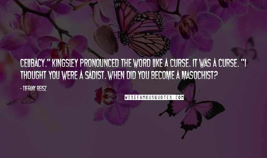 Tiffany Reisz Quotes: Celibacy." Kingsley pronounced the word like a curse. It was a curse. "I thought you were a sadist. When did you become a masochist?