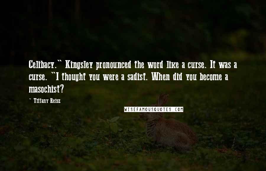 Tiffany Reisz Quotes: Celibacy." Kingsley pronounced the word like a curse. It was a curse. "I thought you were a sadist. When did you become a masochist?