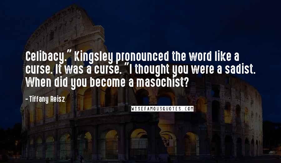 Tiffany Reisz Quotes: Celibacy." Kingsley pronounced the word like a curse. It was a curse. "I thought you were a sadist. When did you become a masochist?