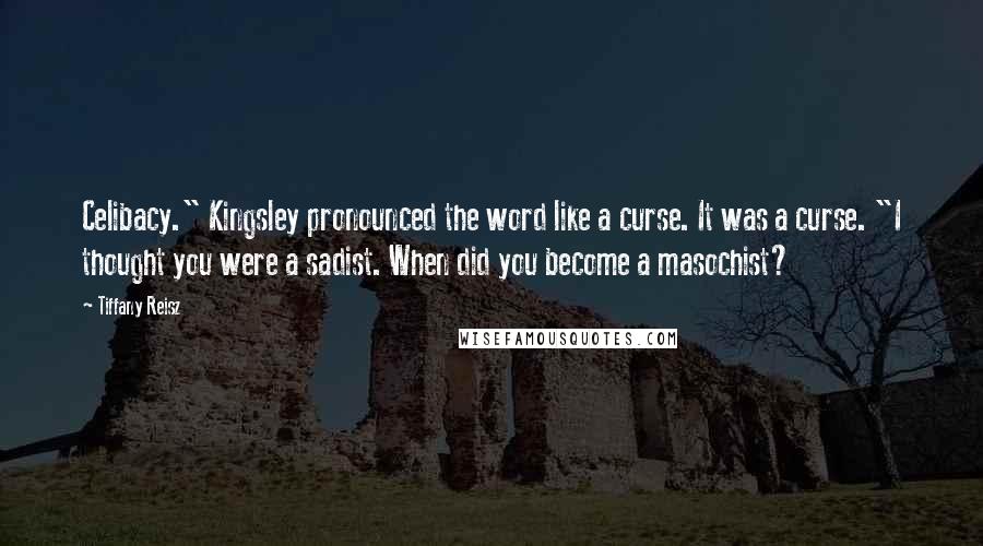 Tiffany Reisz Quotes: Celibacy." Kingsley pronounced the word like a curse. It was a curse. "I thought you were a sadist. When did you become a masochist?