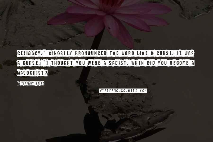 Tiffany Reisz Quotes: Celibacy." Kingsley pronounced the word like a curse. It was a curse. "I thought you were a sadist. When did you become a masochist?