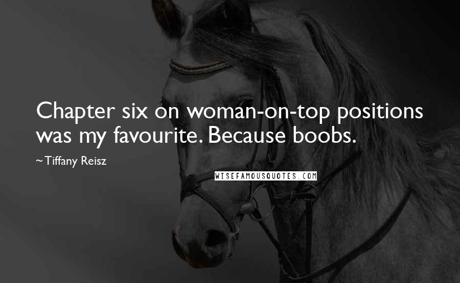 Tiffany Reisz Quotes: Chapter six on woman-on-top positions was my favourite. Because boobs.