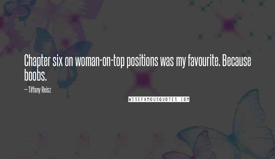 Tiffany Reisz Quotes: Chapter six on woman-on-top positions was my favourite. Because boobs.