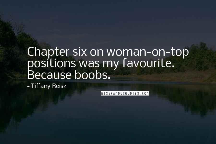 Tiffany Reisz Quotes: Chapter six on woman-on-top positions was my favourite. Because boobs.