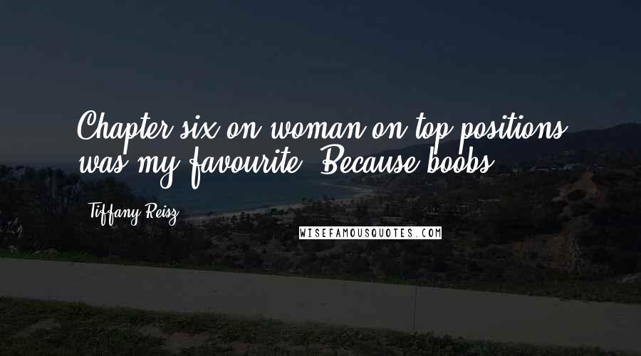 Tiffany Reisz Quotes: Chapter six on woman-on-top positions was my favourite. Because boobs.