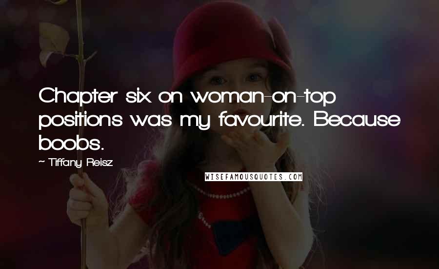 Tiffany Reisz Quotes: Chapter six on woman-on-top positions was my favourite. Because boobs.