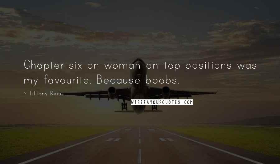 Tiffany Reisz Quotes: Chapter six on woman-on-top positions was my favourite. Because boobs.