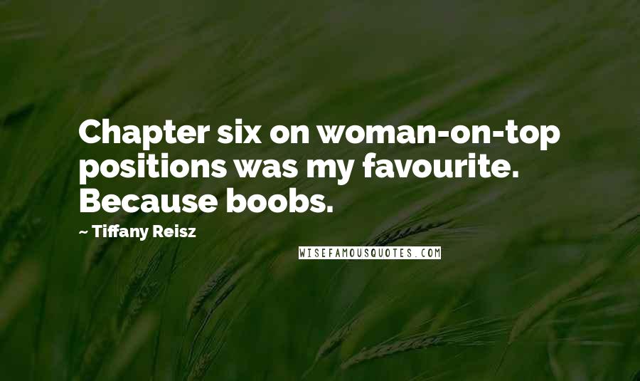 Tiffany Reisz Quotes: Chapter six on woman-on-top positions was my favourite. Because boobs.