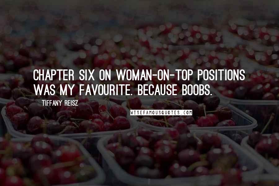 Tiffany Reisz Quotes: Chapter six on woman-on-top positions was my favourite. Because boobs.