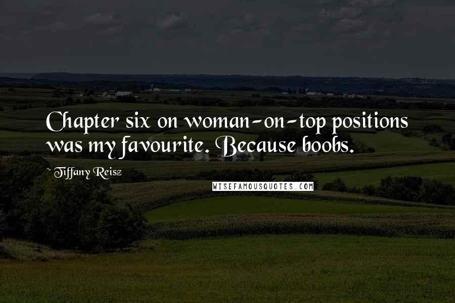 Tiffany Reisz Quotes: Chapter six on woman-on-top positions was my favourite. Because boobs.