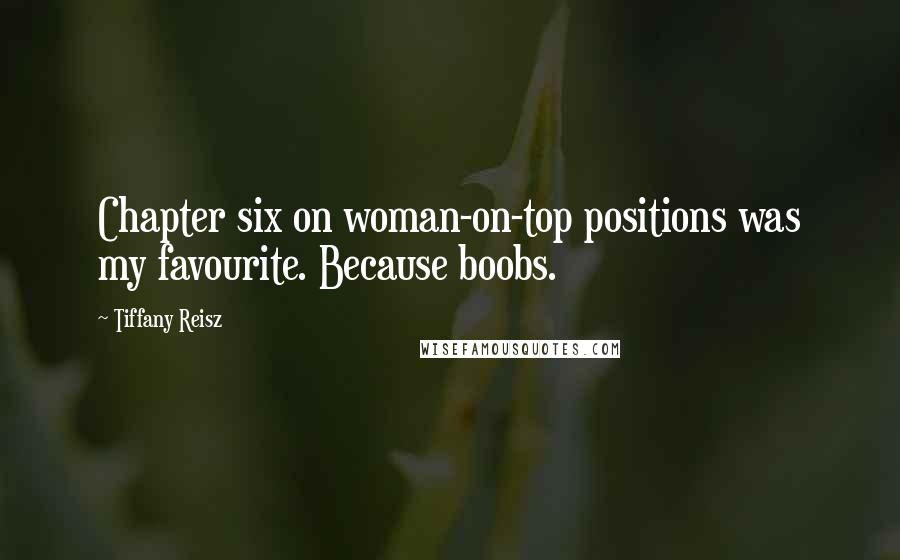 Tiffany Reisz Quotes: Chapter six on woman-on-top positions was my favourite. Because boobs.