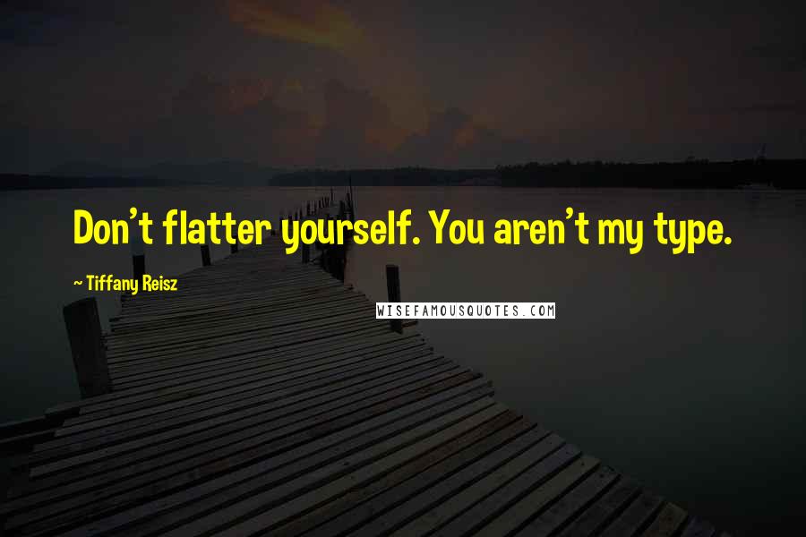 Tiffany Reisz Quotes: Don't flatter yourself. You aren't my type.