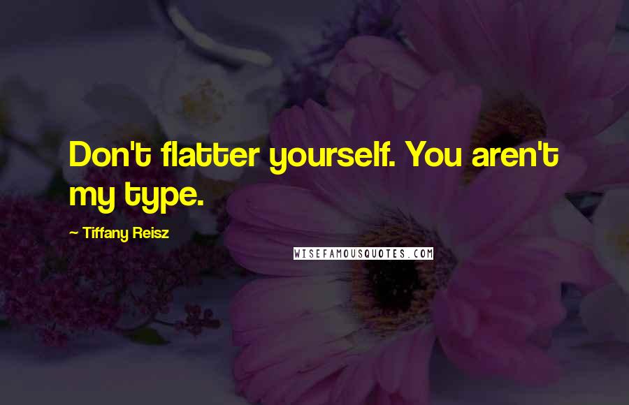 Tiffany Reisz Quotes: Don't flatter yourself. You aren't my type.