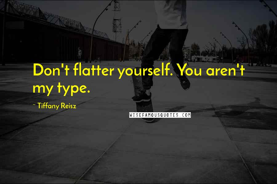 Tiffany Reisz Quotes: Don't flatter yourself. You aren't my type.