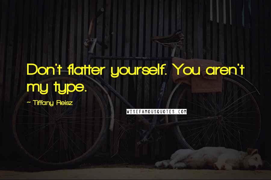 Tiffany Reisz Quotes: Don't flatter yourself. You aren't my type.