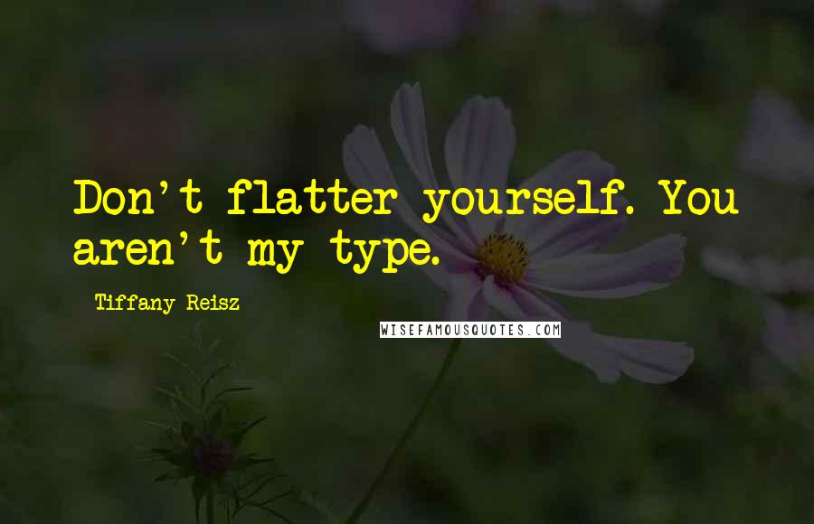 Tiffany Reisz Quotes: Don't flatter yourself. You aren't my type.