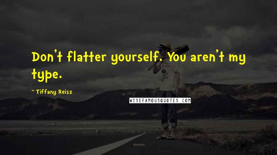 Tiffany Reisz Quotes: Don't flatter yourself. You aren't my type.