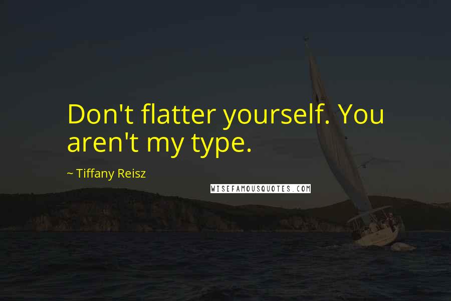 Tiffany Reisz Quotes: Don't flatter yourself. You aren't my type.