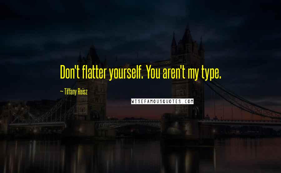 Tiffany Reisz Quotes: Don't flatter yourself. You aren't my type.