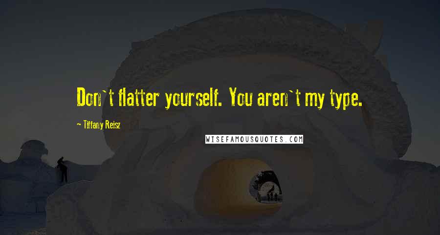 Tiffany Reisz Quotes: Don't flatter yourself. You aren't my type.