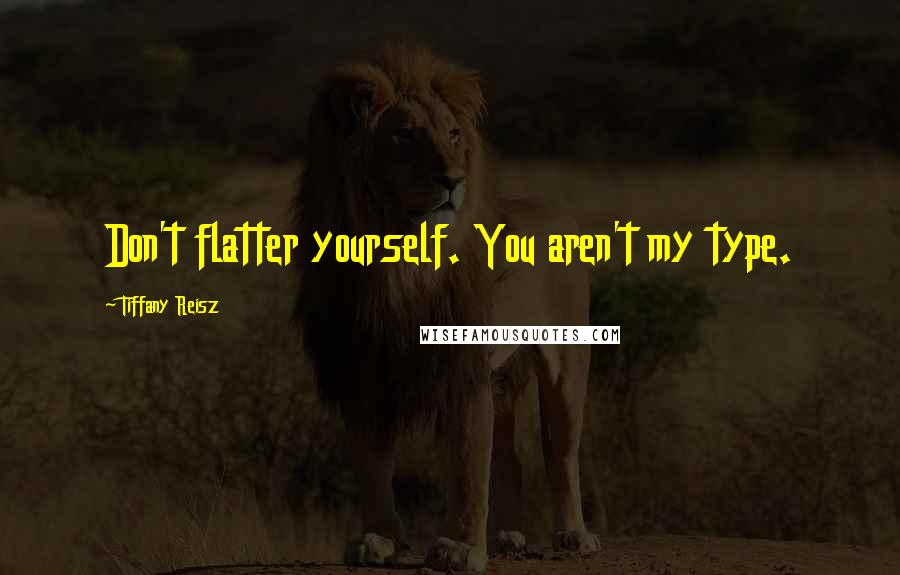 Tiffany Reisz Quotes: Don't flatter yourself. You aren't my type.