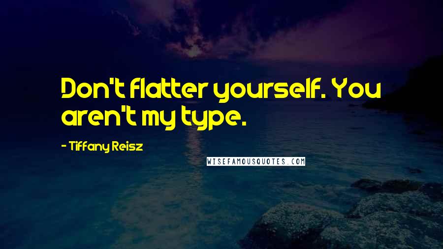 Tiffany Reisz Quotes: Don't flatter yourself. You aren't my type.